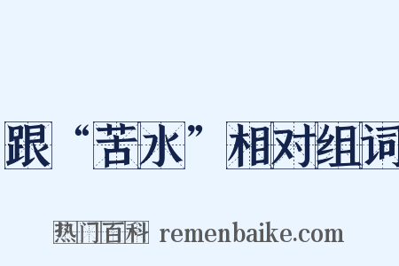 跟“苦水”相对组词是什么意思的图片